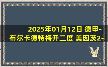 2025年01月12日 德甲-布尔卡德特梅开二度 美因茨2-0波鸿联赛3连胜